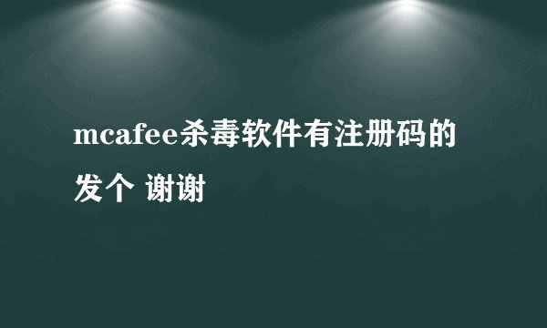 mcafee杀毒软件有注册码的发个 谢谢