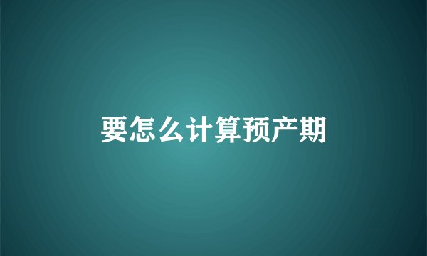 要怎么计算预产期
