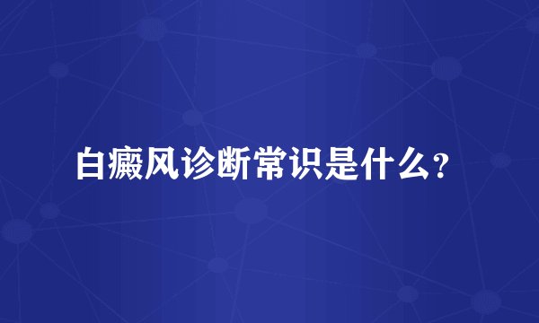 白癜风诊断常识是什么？