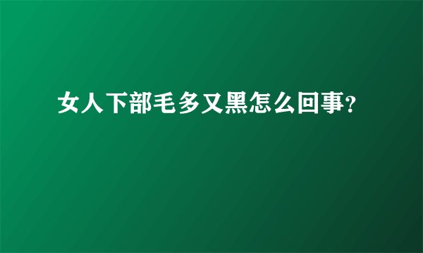女人下部毛多又黑怎么回事？