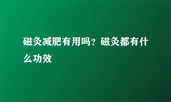 磁灸减肥有用吗？磁灸都有什么功效