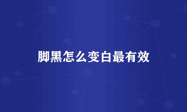 脚黑怎么变白最有效