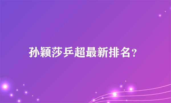 孙颖莎乒超最新排名？