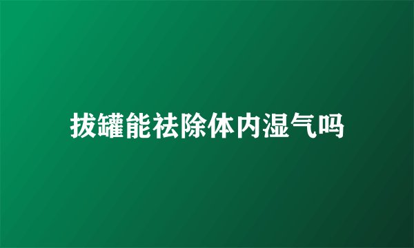 拔罐能祛除体内湿气吗