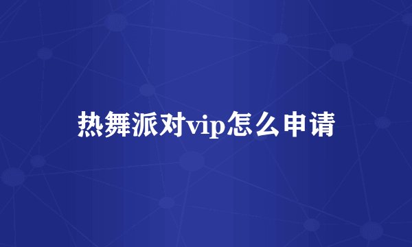 热舞派对vip怎么申请