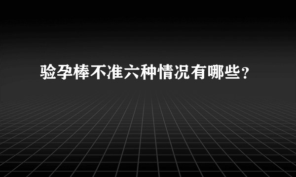验孕棒不准六种情况有哪些？