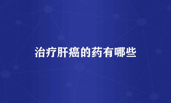 治疗肝癌的药有哪些