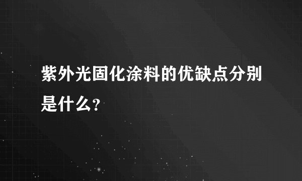 紫外光固化涂料的优缺点分别是什么？