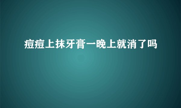 痘痘上抹牙膏一晚上就消了吗