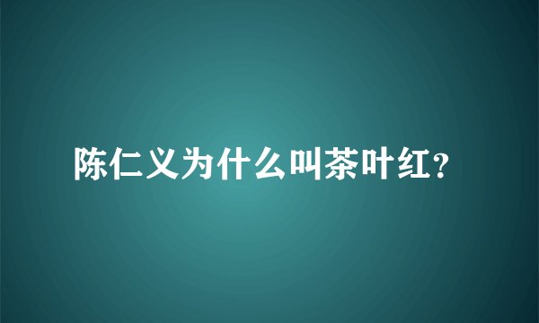 陈仁义为什么叫茶叶红？