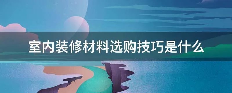 室内装修材料选购技巧是什么