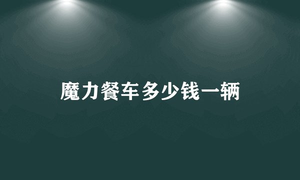 魔力餐车多少钱一辆