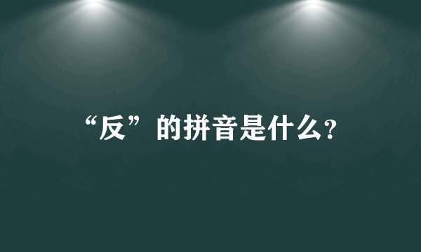 “反”的拼音是什么？