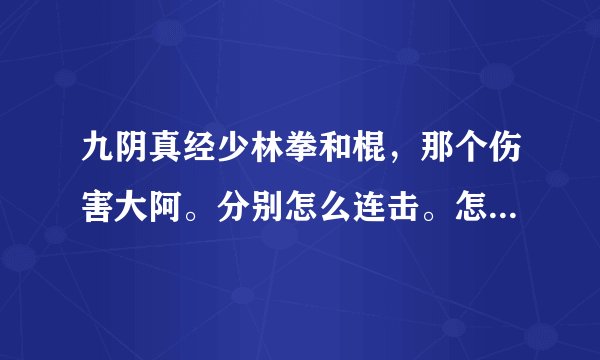 九阴真经少林拳和棍，那个伤害大阿。分别怎么连击。怎么出招。
