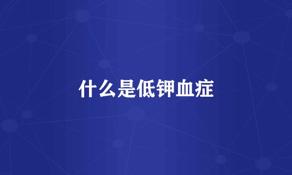 什么是低钾血症