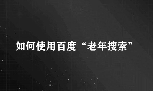 如何使用百度“老年搜索”