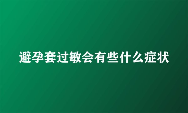 避孕套过敏会有些什么症状