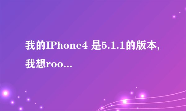 我的IPhone4 是5.1.1的版本,我想root 但网上下的是固件包是:iPhone3,1_5.1