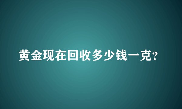 黄金现在回收多少钱一克？
