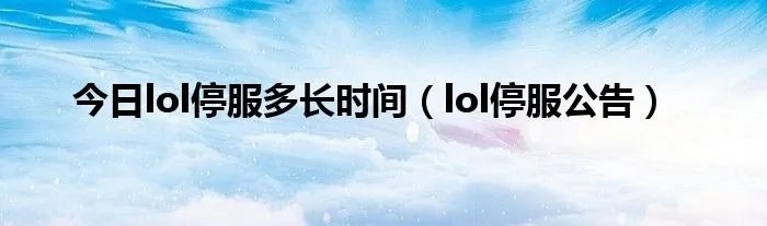 今日lol停服多长时间（lol停服公告）
