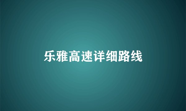 乐雅高速详细路线