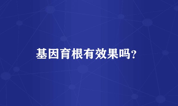 基因育根有效果吗?