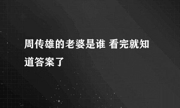 周传雄的老婆是谁 看完就知道答案了