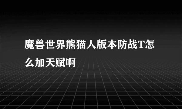 魔兽世界熊猫人版本防战T怎么加天赋啊