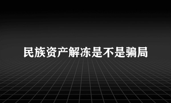 民族资产解冻是不是骗局