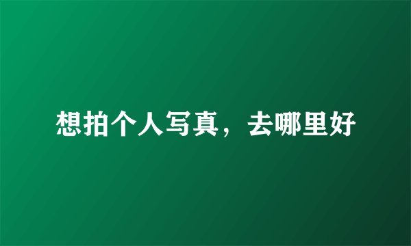 想拍个人写真，去哪里好