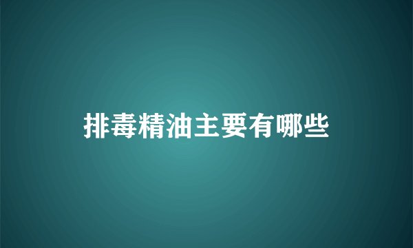 排毒精油主要有哪些