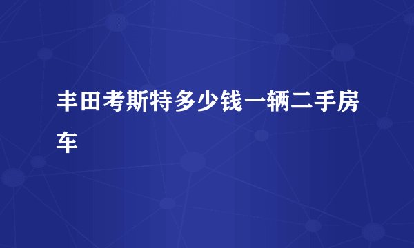 丰田考斯特多少钱一辆二手房车