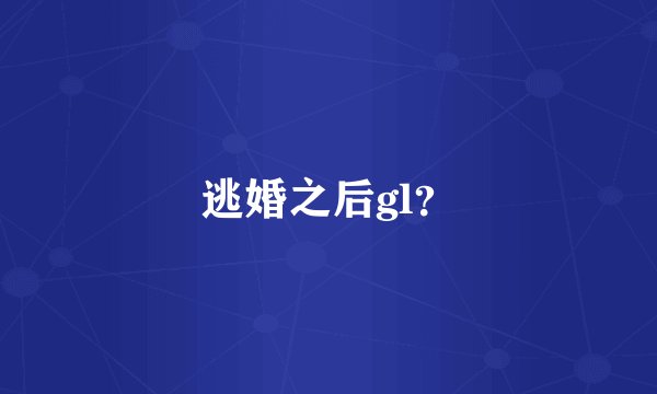 逃婚之后gl?