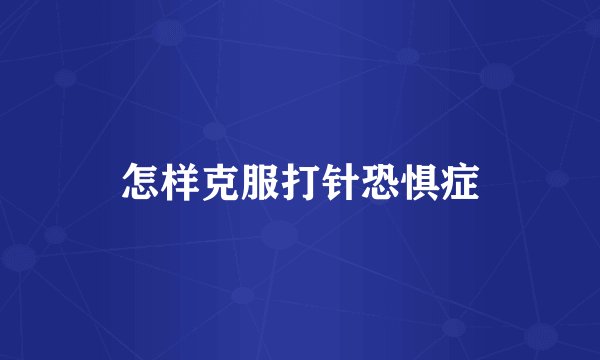 怎样克服打针恐惧症