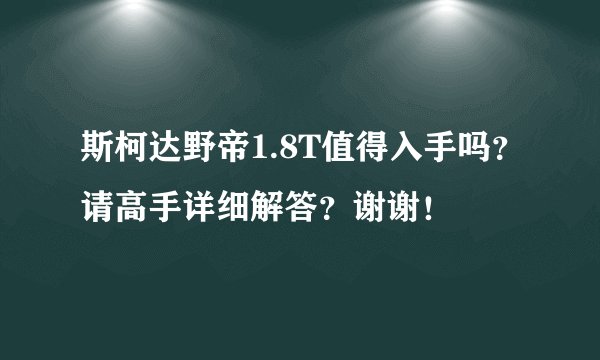 斯柯达野帝1.8T值得入手吗？请高手详细解答？谢谢！