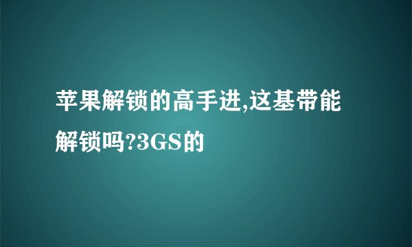 苹果解锁的高手进,这基带能解锁吗?3GS的