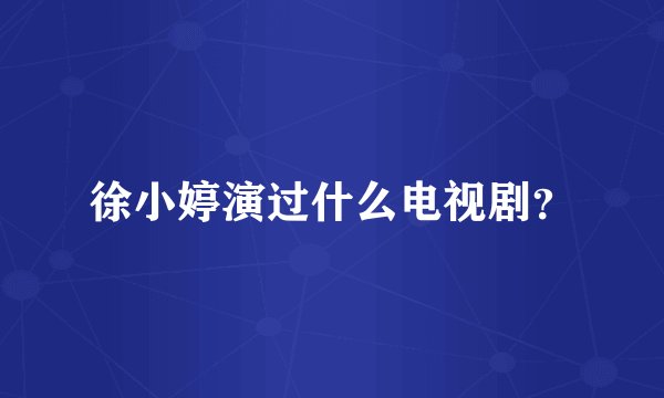 徐小婷演过什么电视剧？