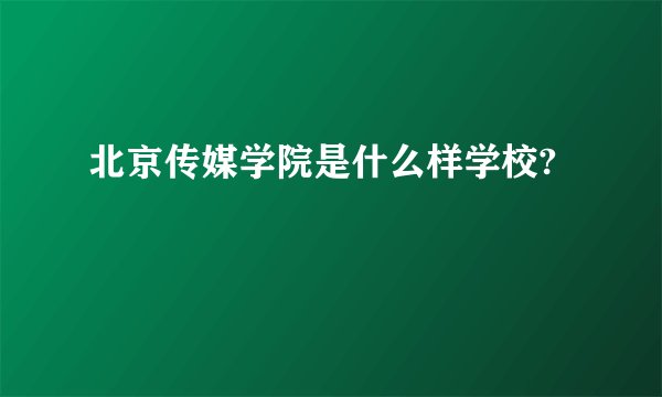 北京传媒学院是什么样学校?