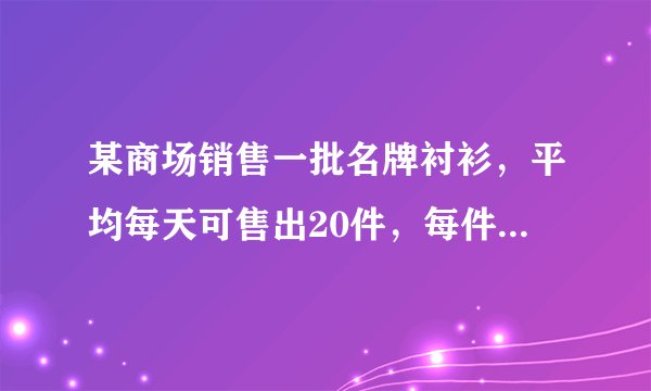 某商场销售一批名牌衬衫，平均每天可售出20件，每件盈利40元，为了扩大销售，增加盈利