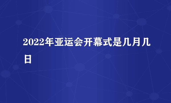 2022年亚运会开幕式是几月几日