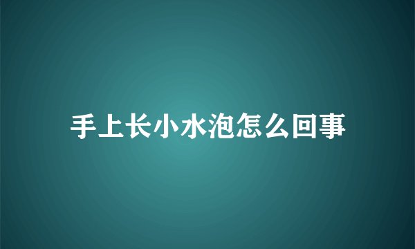 手上长小水泡怎么回事