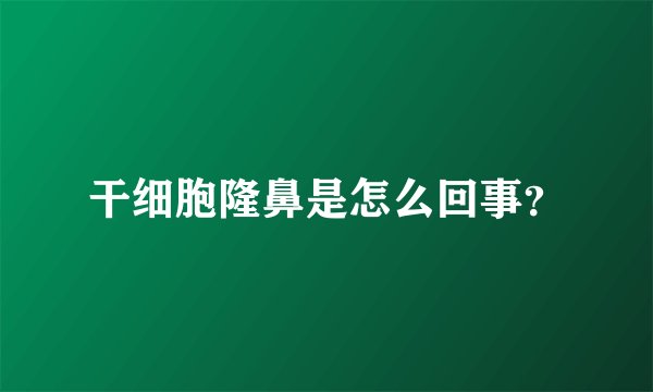 干细胞隆鼻是怎么回事？