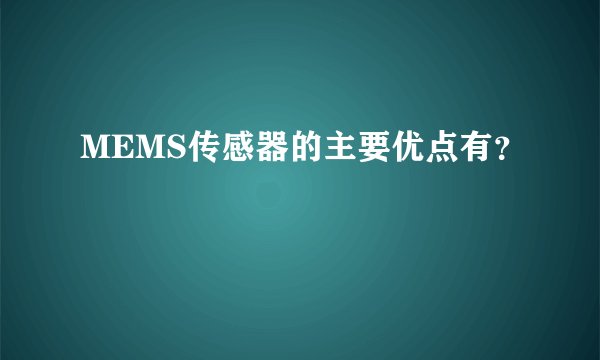 MEMS传感器的主要优点有？