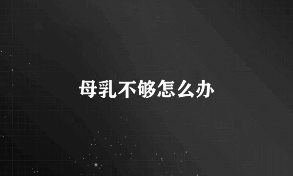 母乳不够怎么办