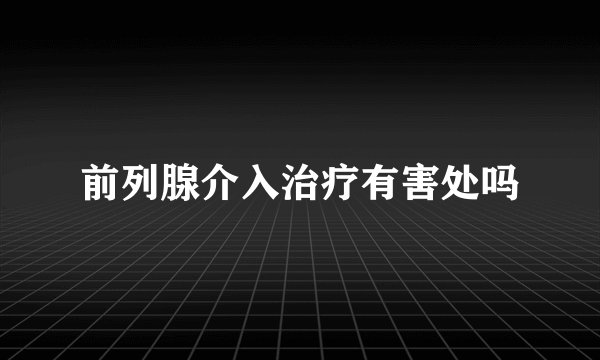 前列腺介入治疗有害处吗