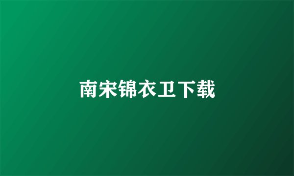 南宋锦衣卫下载