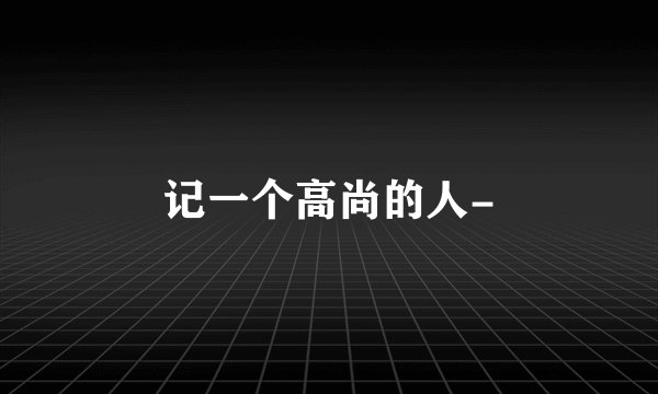 记一个高尚的人-