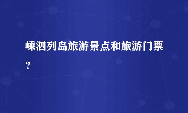 嵊泗列岛旅游景点和旅游门票？