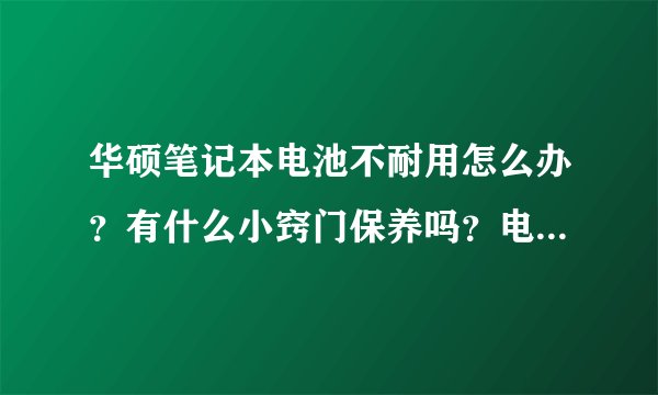 华硕笔记本电池不耐用怎么办？有什么小窍门保养吗？电池用半年多了，越来越不耐用？