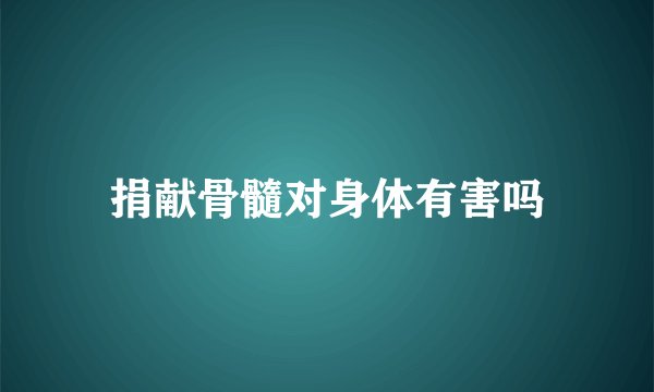 捐献骨髓对身体有害吗